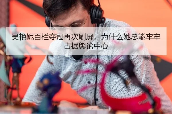 吴艳妮百栏夺冠再次刷屏，为什么她总能牢牢占据舆论中心