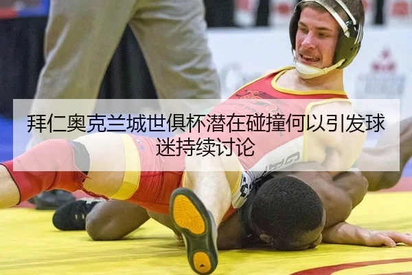 拜仁奥克兰城世俱杯潜在碰撞何以引发球迷持续讨论